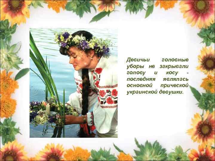 Девичьи головные уборы не закрывали голову и косу последняя являлась основной прической украинской девушки.