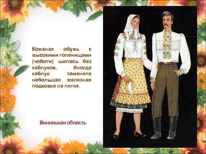 Кожаная обувь с высокими голенищами (чоботи) шилась без каблуков. Иногда каблук заменяла небольшая железная
