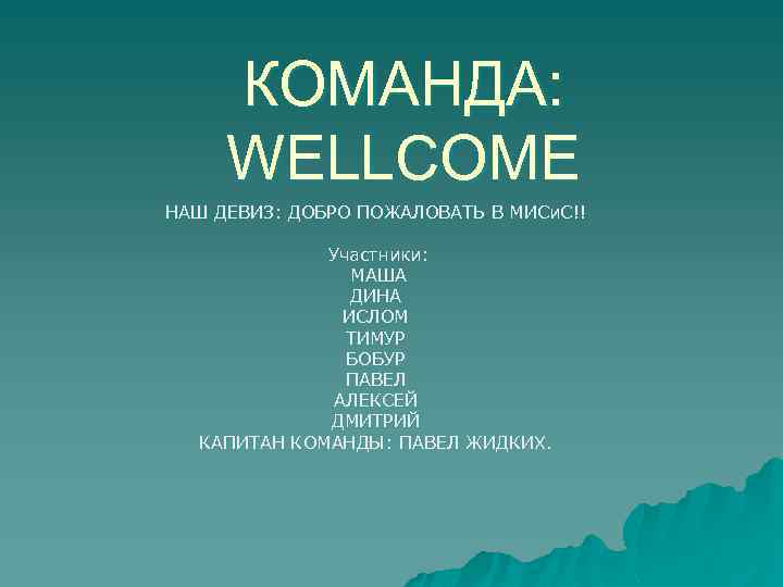 КОМАНДА: WELLCOME НАШ ДЕВИЗ: ДОБРО ПОЖАЛОВАТЬ В МИСи. С!! Участники: МАША ДИНА ИСЛОМ ТИМУР