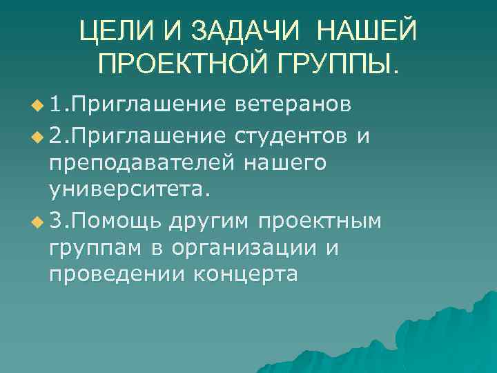 ЦЕЛИ И ЗАДАЧИ НАШЕЙ ПРОЕКТНОЙ ГРУППЫ. u 1. Приглашение ветеранов u 2. Приглашение студентов