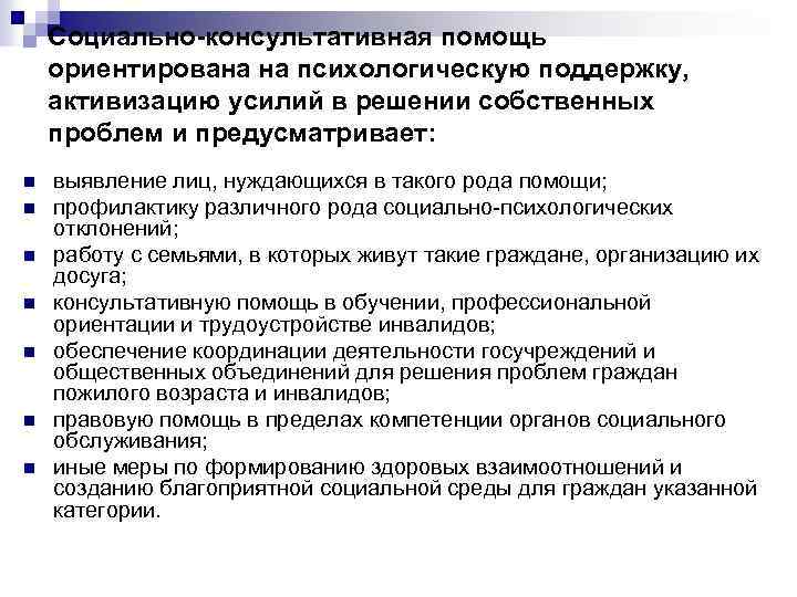 Социально-консультативная помощь ориентирована на психологическую поддержку, активизацию усилий в решении собственных проблем и предусматривает: