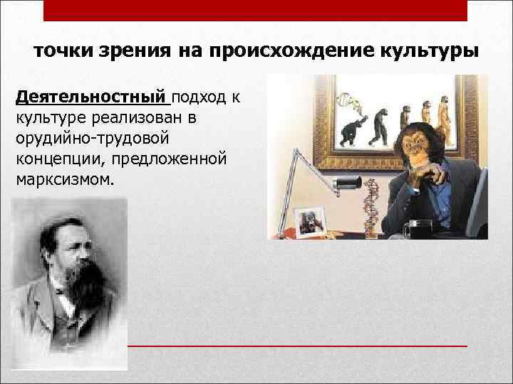 точки зрения на происхождение культуры Деятельностный подход к культуре реализован в орудийно-трудовой концепции, предложенной
