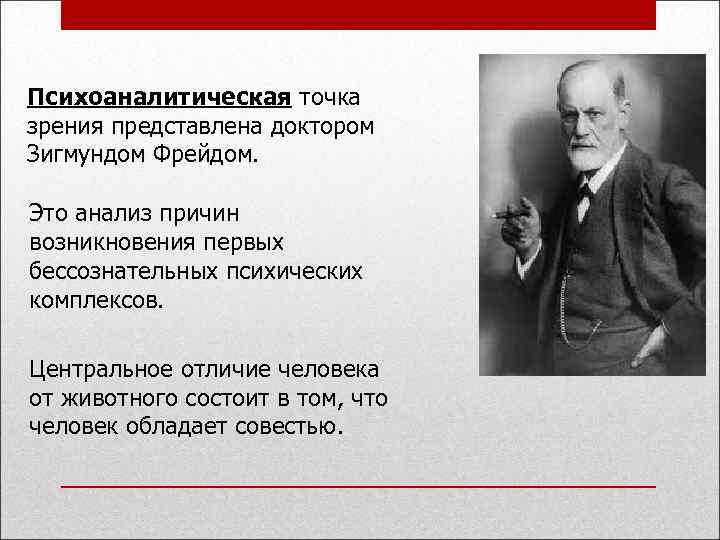 Психоаналитическая точка зрения представлена доктором Зигмундом Фрейдом. Это анализ причин возникновения первых бессознательных психических