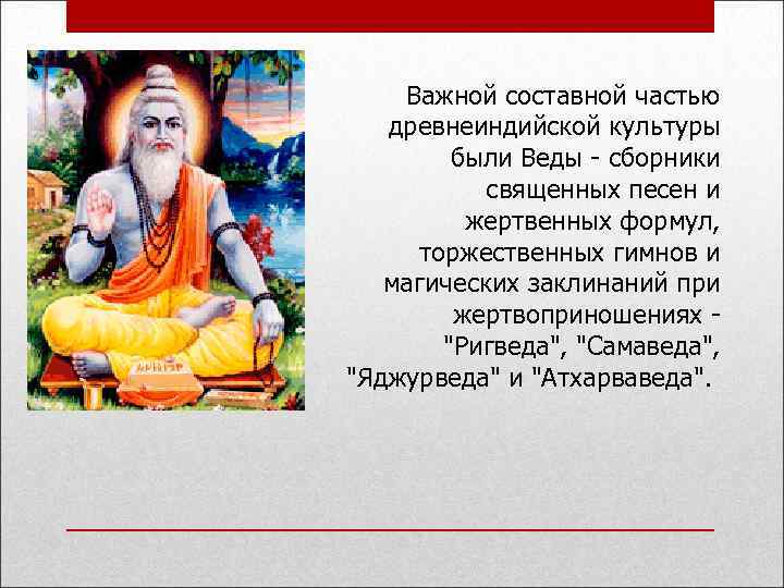 Важной составной частью древнеиндийской культуры были Веды - сборники священных песен и жертвенных формул,