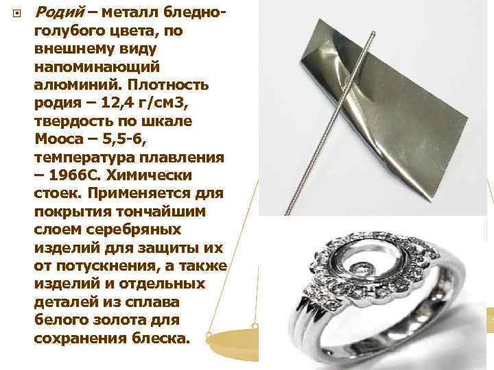  Родий – металл бледно- голубого цвета, по внешнему виду напоминающий алюминий. Плотность родия