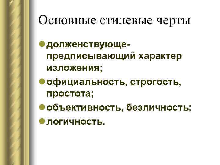 Основные стилевые черты l долженствующепредписывающий характер изложения; l официальность, строгость, простота; l объективность, безличность;