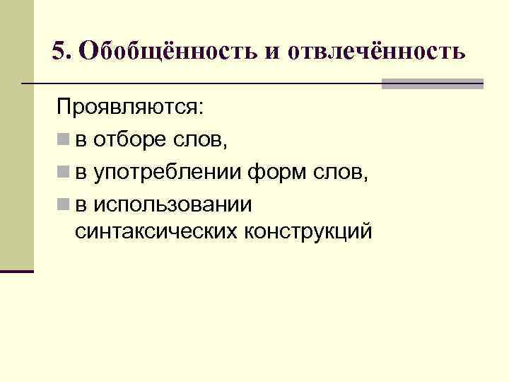 5. Обобщённость и отвлечённость Проявляются: n в отборе слов, n в употреблении форм слов,