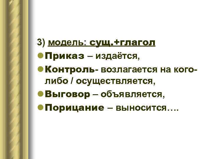 3) модель: сущ. +глагол l Приказ – издаётся, l Контроль- возлагается на коголибо /
