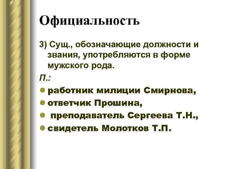 Официальность 3) Сущ. , обозначающие должности и звания, употребляются в форме мужского рода. П.
