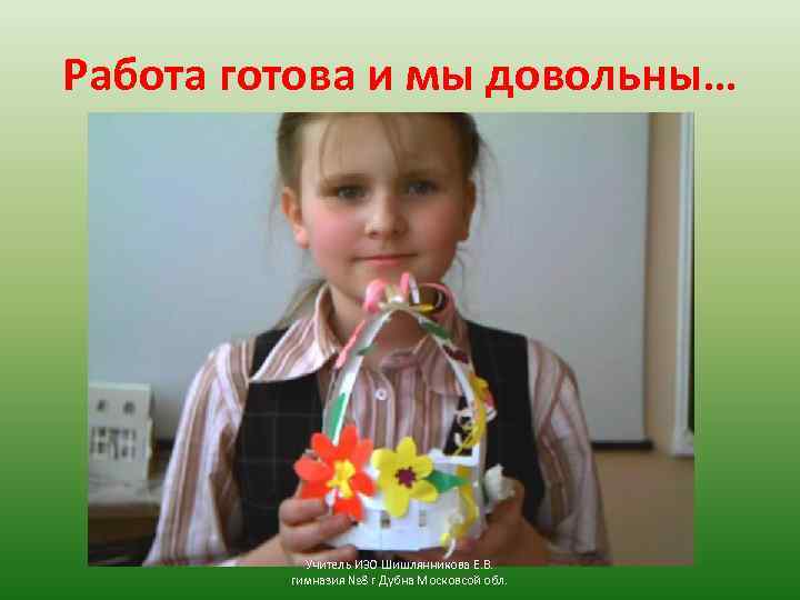 Работа готова и мы довольны… Учитель ИЗО Шишлянникова Е. В. гимназия № 8 г