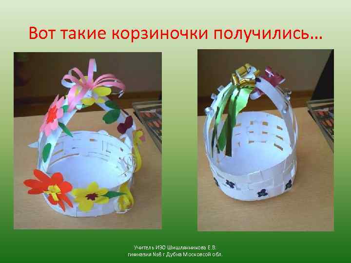 Вот такие корзиночки получились… Учитель ИЗО Шишлянникова Е. В. гимназия № 8 г Дубна