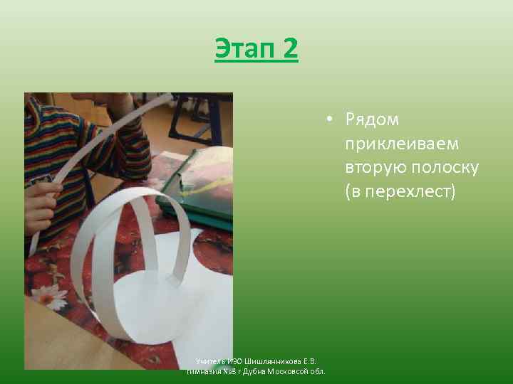 Этап 2 • Рядом приклеиваем вторую полоску (в перехлест) Учитель ИЗО Шишлянникова Е. В.
