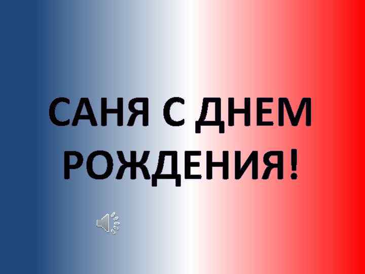 САНЯ С ДНЕМ РОЖДЕНИЯ! 