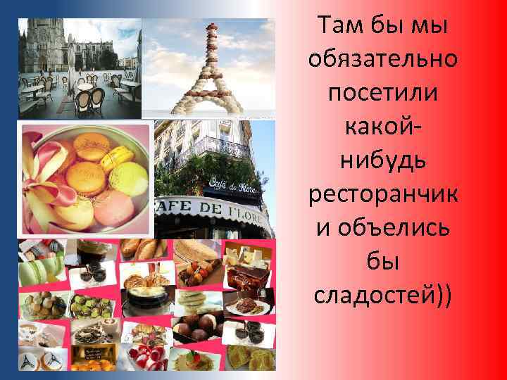 Там бы мы обязательно посетили какойнибудь ресторанчик и объелись бы сладостей)) 