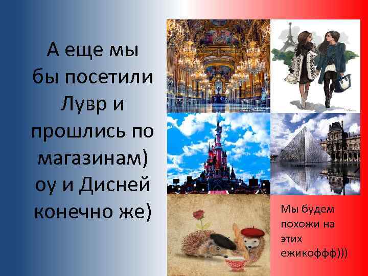 А еще мы бы посетили Лувр и прошлись по магазинам) оу и Дисней конечно