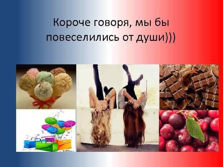 Короче говоря, мы бы повеселились от души))) 