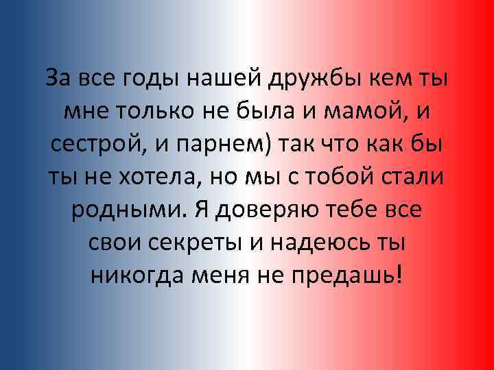 За все годы нашей дружбы кем ты мне только не была и мамой, и