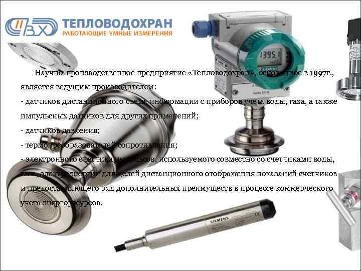 Научно производственное предприятие «Тепловодохран» , основанное в 1997 г. , является ведущим производителем: датчиков