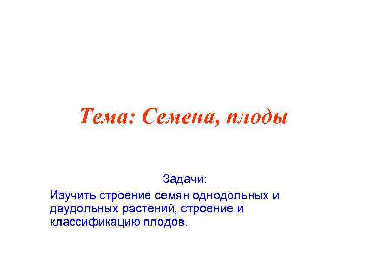 Тема: Семена, плоды Задачи: Изучить строение семян однодольных и двудольных растений, строение и классификацию