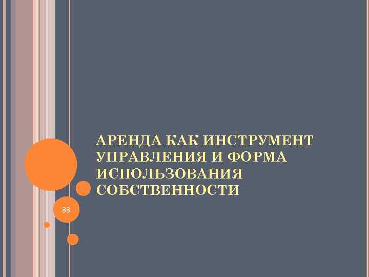 АРЕНДА КАК ИНСТРУМЕНТ УПРАВЛЕНИЯ И ФОРМА ИСПОЛЬЗОВАНИЯ СОБСТВЕННОСТИ 88 