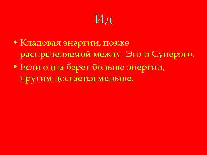 Ид • Кладовая энергии, позже распределяемой между Эго и Суперэго. • Если одна берет