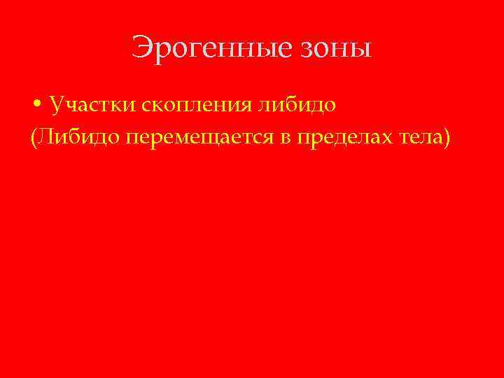 Эрогенные зоны • Участки скопления либидо (Либидо перемещается в пределах тела) 