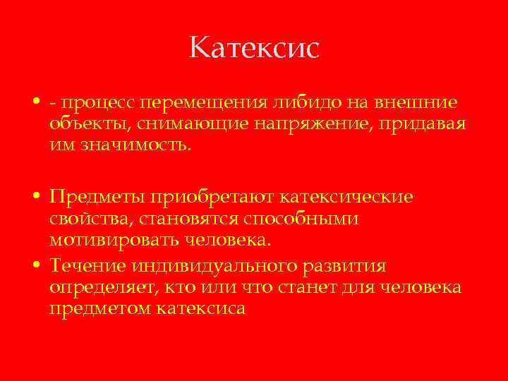 Катексис • - процесс перемещения либидо на внешние объекты, снимающие напряжение, придавая им значимость.