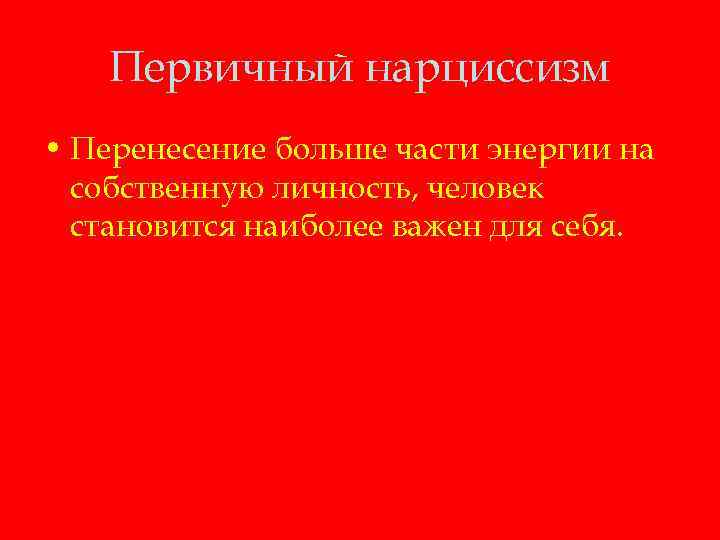 Первичный нарциссизм • Перенесение больше части энергии на собственную личность, человек становится наиболее важен