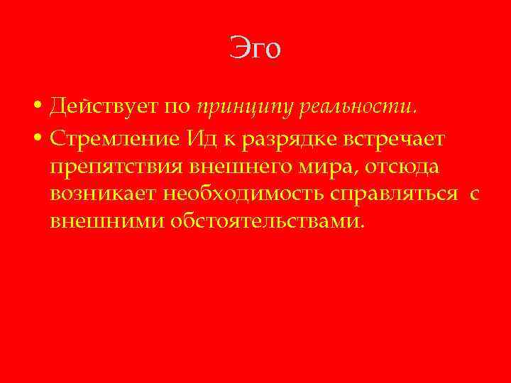 Эго • Действует по принципу реальности. • Стремление Ид к разрядке встречает препятствия внешнего