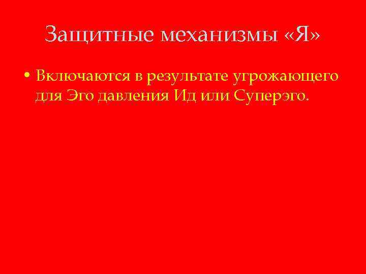 Защитные механизмы «Я» • Включаются в результате угрожающего для Эго давления Ид или Суперэго.