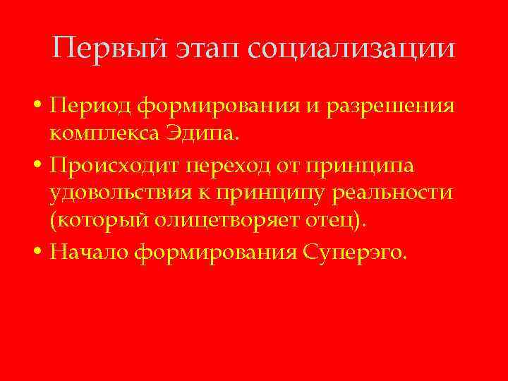 Первый этап социализации • Период формирования и разрешения комплекса Эдипа. • Происходит переход от