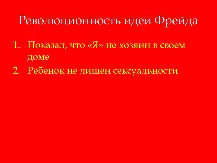 Революционность идеи Фрейда 1. Показал, что «Я» не хозяин в своем доме 2. Ребенок