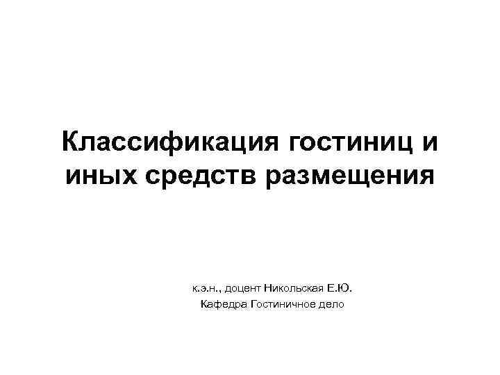 Классификация гостиниц и иных средств размещения к. э. н. , доцент Никольская Е. Ю.