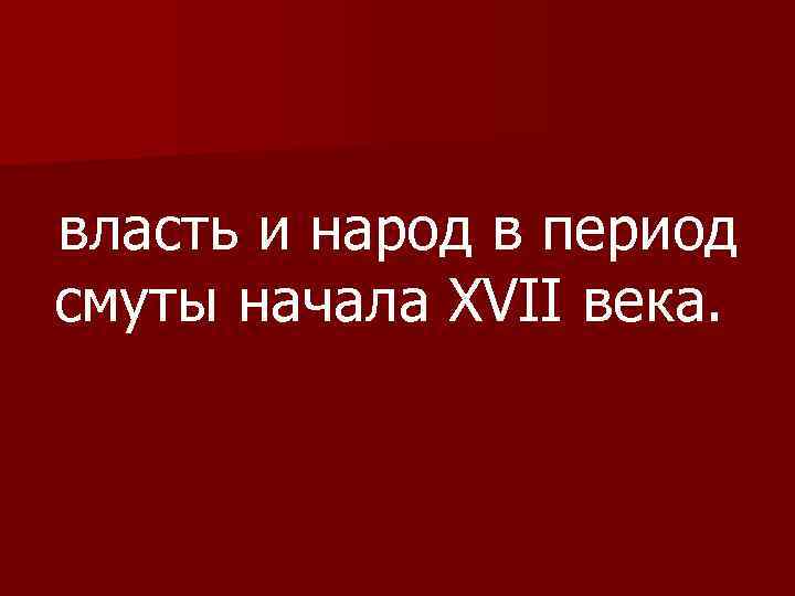 власть и народ в период смуты начала XVII века. 