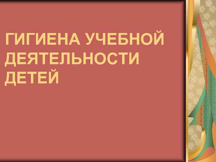 ГИГИЕНА УЧЕБНОЙ ДЕЯТЕЛЬНОСТИ ДЕТЕЙ 