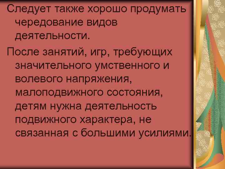 Следует также хорошо продумать чередование видов деятельности. После занятий, игр, требующих значительного умственного и