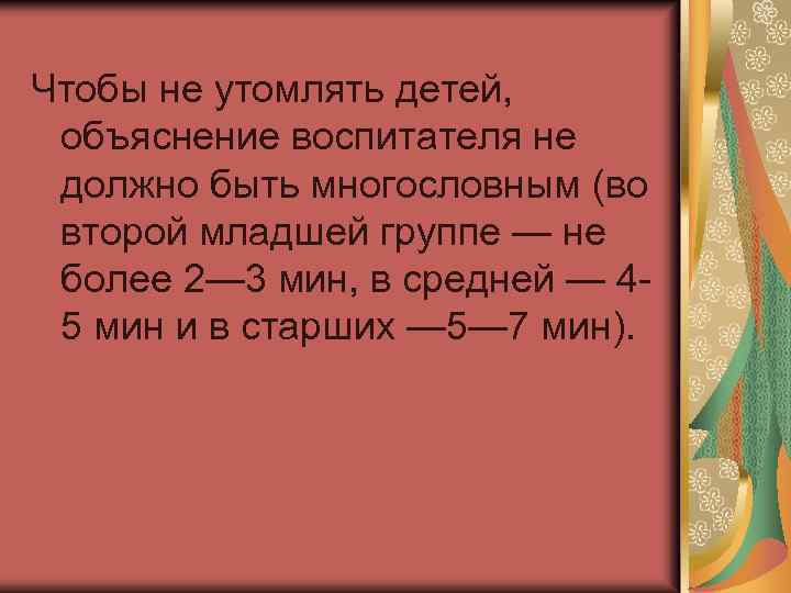 Чтобы не утомлять детей, объяснение воспитателя не должно быть многословным (во второй младшей группе