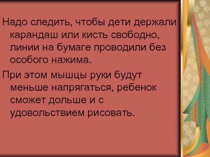 Надо следить, чтобы дети держали карандаш или кисть свободно, линии на бумаге проводили без