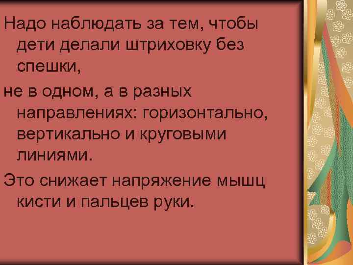 Надо наблюдать за тем, чтобы дети делали штриховку без спешки, не в одном, а