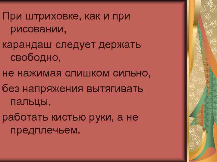 При штриховке, как и при рисовании, карандаш следует держать свободно, не нажимая слишком сильно,