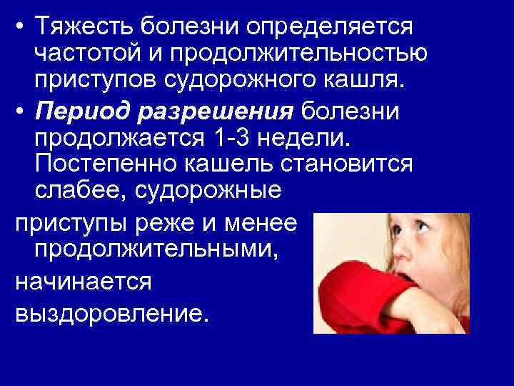  • Тяжесть болезни определяется частотой и продолжительностью приступов судорожного кашля. • Период разрешения