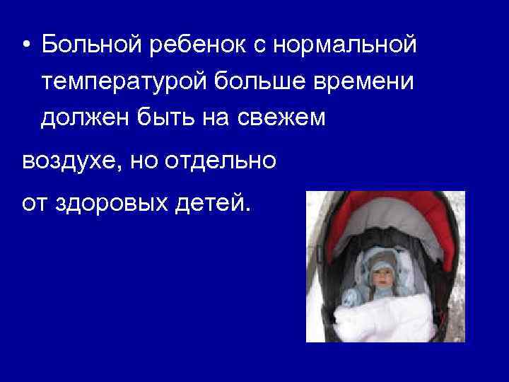  • Больной ребенок с нормальной температурой больше времени должен быть на свежем воздухе,