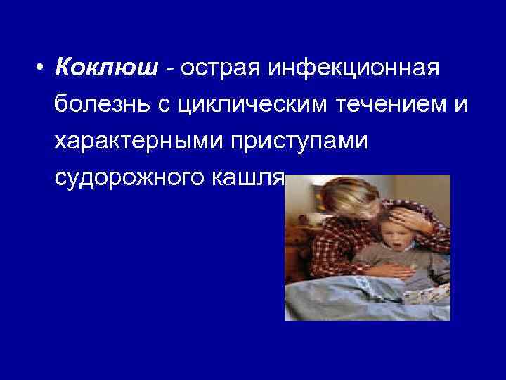  • Коклюш - острая инфекционная болезнь с циклическим течением и характерными приступами судорожного