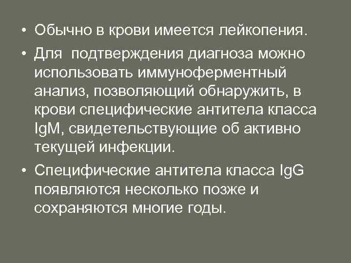  • Обычно в крови имеется лейкопения. • Для подтверждения диагноза можно использовать иммуноферментный