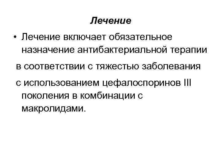 Лечение • Лечение включает обязательное назначение антибактериальной терапии в соответствии с тяжестью заболевания с