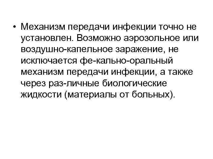  • Механизм передачи инфекции точно не установлен. Возможно аэрозольное или воздушно капельное заражение,