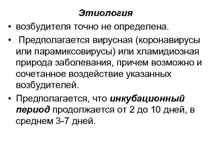 Этиология • возбудителя точно не определена. • Предполагается вирусная (коронавирусы или парамиксовирусы) или хламидиозная