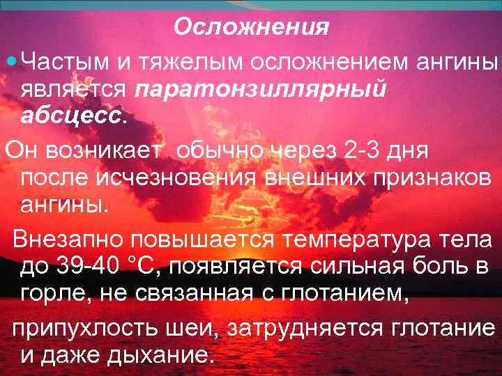 Осложнения Частым и тяжелым осложнением ангины является паратонзиллярный абсцесс. Он возникает обычно через 2