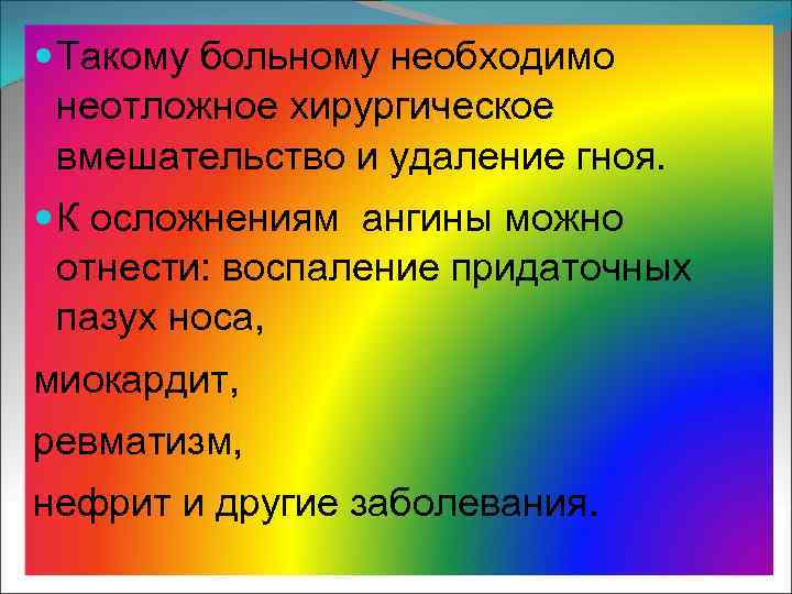  Такому больному необходимо неотложное хирургическое вмешательство и удаление гноя. К осложнениям ангины можно
