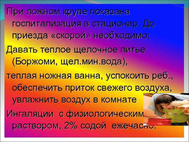 При ложном крупе показана госпитализация в стационар. До приезда «скорой» необходимо: Давать теплое щелочное